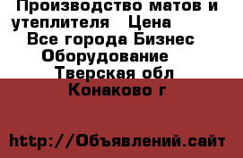 	Производство матов и утеплителя › Цена ­ 100 - Все города Бизнес » Оборудование   . Тверская обл.,Конаково г.